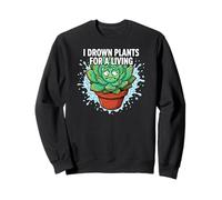 Plant Killer Succulent I Drown Plants For A Living Sweatshirt