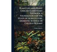 Plant Life and Plant Uses; an Elementary Textbook, a Foundation for the Study of Agriculture, Domestic Science or College Botany