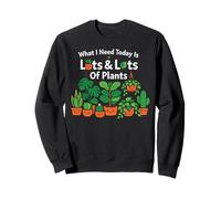 Plant Lover Gardening What I Need Today Is Lots & Lots Of Sweatshirt