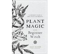 Plant Magic for the Beginner Witch: An Herbalist's Guide to Heal, Protect and Manifest