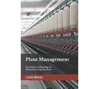 Plant Management: Essential Leadership in Manufacturing Facilities (Louis Bevoc Series of Educational and Informational Books)