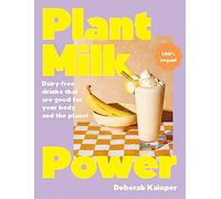 Plant Milk Power: Dairy-free drinks that are good for your body and the planet, from the author of Pasta Night and Good Mornings