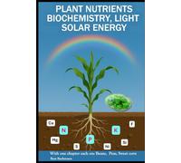 PLANT NUTRIENTS BIOCHEMISTRY, LIGHT SOLAR ENERGY: With one chapter each on beans, peas and sweet corn | Beat Bachmann | For all who like the nature | ... and graphs | Format 6x9 inches | 160 pages