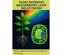 PLANT NUTRIENTS BIOCHEMISTRY, LIGHT SOLAR ENERGY: With one chapter each on Beans, Peas & Sweet corn | Beat Bachmann | For all who like the nature and ... and graphs | Format 6x9 inches | 160 pages