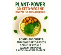 Plant Power: 30 Keto-Vegane Rezepte für Alltagsenergie: Einfache, kohlenhydratarme & pflanzenbasierte Gerichte - schnell zubereitet, voller Geschmack und Vitalität