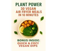 Plant Power: 30 Vegan Air Fryer Meals in 10 Minutes: Quick & Crispy Plant-Based Recipes for Busy Days | Oil-Light, Flavor-Packed, Ready in Just 10 ... ... Recipes for Everyday Energy and Wellness)