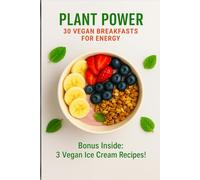 Plant Power: 30 Vegan Breakfasts for Energy: Quick, Nourishing, and Delicious Plant-Based Recipes to Start Your Day Right - Plus 3 Bonus Vegan Ice ... ... Recipes for Everyday Energy and Wellness)