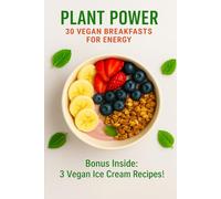 Plant Power: 30 Vegan Breakfasts for Energy: Quick, Nourishing, and Delicious Plant-Based Recipes to Start Your Day Right - Plus 3 Bonus Vegan Ice ... ... Recipes for Everyday Energy and Wellness)