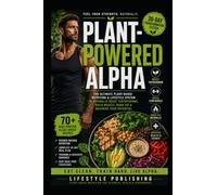 Plant Powered ALPHA: Build Lean Muscle, Support Healthy Testosterone, and Burn Fat - Using a Proven 30-Day Plant-Based Performance System (Lifestyle Hacks)