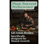 Plant-Powered Performance: A Vegan Cookbook for Muscle Gain and Lean Physique: 150 Recipes Specifically Designed to Gain Muscle and Sculpt a Lean Physique on a Vegan Diet
