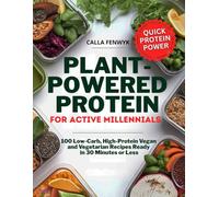 Plant-Powered Protein for Active Millennials: 100 Low-Carb, High-Protein Vegan and Vegetarian Recipes Ready in 30 Minutes or Less