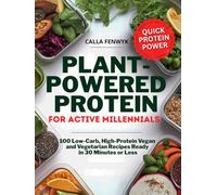 Plant-Powered Protein for Active Millennials: 100 Low-Carb, High-Protein Vegan and Vegetarian Recipes Ready in 30 Minutes or Less