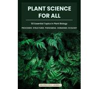 Plant Science For All - Processes • Structures • Phenomena • Hormones • Ecology: 50 Essential Topics in Plant Biology