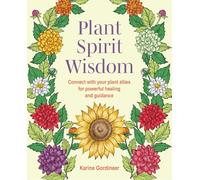 Plant Spirit Wisdom: Connect with your plant allies for powerful healing and guidance
