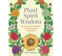 Plant Spirit Wisdom: Connect with your Plant Allies for powerful healing and guidance