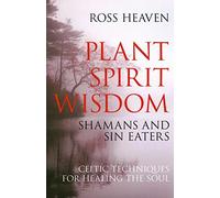 Plant Spirit Wisdom - Sin Eaters and Shamans: The Power of Nature in Celtic Healing for the Soul