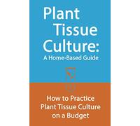 Plant Tissue Culture: A Home-Based Guide: How to Practice Plant Tissue Culture on a Budget