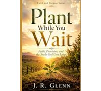 Plant While You Wait: Faith, Provision, and the Seeds God Uses Later (Faith & Purpose)