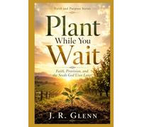 Plant While You Wait: Faith, Provision, and the Seeds God Uses Later (Faith & Purpose)