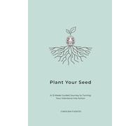 Plant Your Seed: A 12-W uided Journey to Turning Your Intentions into Action