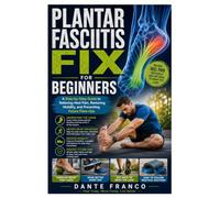 Plantar Fasciitis Fix for Beginners: A Step-by-Step Guide to Relieving Heel Pain, Restoring Mobility, and Preventing Future Flare-Ups