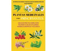 Plantas Medicinales Para Principiantes: Una guía práctica sobre cómo mejorar tu salud utilizando hierbas económicas y accesibles