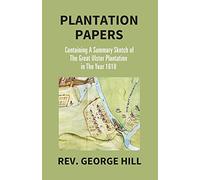 Plantation Papers: Containing A Summary Sketch Of The Great Ulster Plantation In The Year 1610