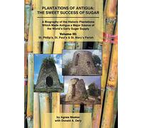 Plantations of Antigua: the Sweet Success of Sugar (Volume 3): A Biography of the Historic Plantations Which Made Antigua a Major Source of the World's Early Sugar Supply