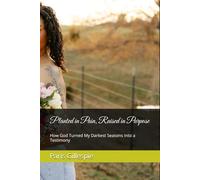 Planted in Pain, Raised in Purpose: How God Turned My Darkest Seasons Into a Testimony