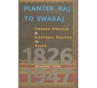 Planter Raj to Swaraj - Freedom Struggle & Electoral Politics in Assam