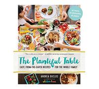 Plantiful Table, The: Easy, From-the-Earth Recipes for the Whole Family