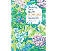 Planting for a Year of Flowers : Grow Your Garden Through the Year