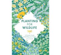 Planting for Wildlife : A Grower's Guide to Rewilding Your Garden