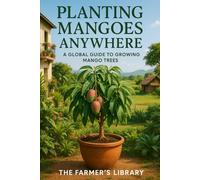 Planting Mangoes Anywhere: A Global Guide to Growing Mango Trees in Every Climate and Space