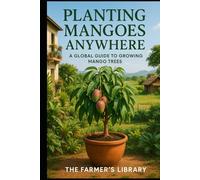 Planting Mangoes Anywhere: A Global Guide to Growing Mango Trees in Every Climate and Space