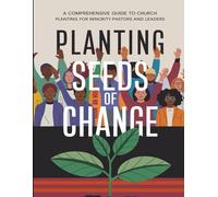 Planting Seeds Of Change: A Comprehensive Guide To Church Planting For Minority Pastors And Leaders