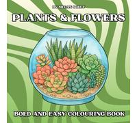 PLANTS & FLOWERS: A BOLD AND EASY COLOURING BOOK WITH 50 RELAXING PLANT, FLOWER, SUCCULENT AND NATURE DESIGNS FOR ALL AGES