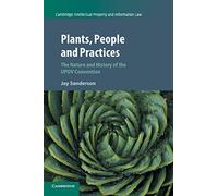 Plants, People and Practices: The Nature and History of the UPOV Convention: 37 (Cambridge Intellectual Property and Information Law, Series Number 37)