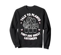 Plants Talk To Plants They Are Great Listeners Sweatshirt