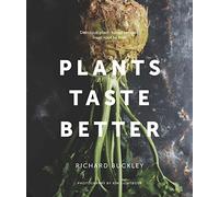Plants Taste Better: Delicious plant-based recipes, from root to fruit