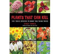 Plants That Can Kill: 101 Toxic Species to Make You Think Twice