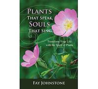 Plants That Speak, Souls That Sing: Transform Your Life with the Spirit of Plants