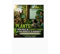 Plants: Their Role in Climate Change and Benefits to Humanity: A Scientific and Inspirational Guide to Nature, Environmental Stewardship, and Sustainable Living