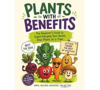 Plants with Benefits: The Beginner's Guide to Supercharging Your Health, One Plant at a Time