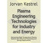 Plasma Engineering Technologies for Industry and Energy: Harnessing High-Temperature Plasma Systems for Industrial Processing and Energy Applications