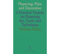 Plastering: Plain and Decorative: A Practical Treatise on Plastering Art, Tools, and Techniques