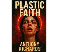 Plastic Faith: A Dark Transgressive Psychological Thriller of Faith, Flesh, and Fraud. A Cult Thriller Novel.: When salvation is a surgery, what happens when the body rejects God?