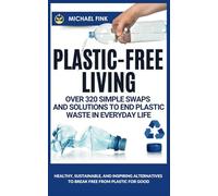 Plastic-Free Living: Over 320 Simple Swaps and Solutions to End Plastic Waste in Everyday Life: Healthy, Sustainable, and Inspiring Alternatives to Break Free from Plastic for Good