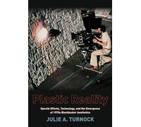 Plastic Reality: Special Effects, Technology, and the Emergence of 1970s Blockbuster Aesthetics (Film and Culture Series)
