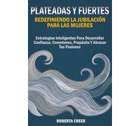 Plateadas y Fuertes: Redefiniendo la Jubilación para las Mujeres: Estrategias Inteligentes para Desarrollar Confianza, Conexiones, Propósito y Abrazar tus Pasiones